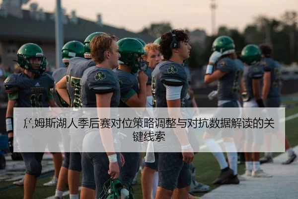 詹姆斯湖人季后赛对位策略调整与对抗数据解读的关键线索